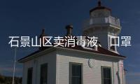 石景山區賣消毒液、口罩不合法經營會罰款么？