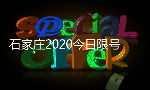 石家莊2020今日限號查詢（石家莊限號2020最新限號9月）