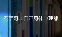 石宇奇：自己身體心理都有傷病 現在也不知道該干什么