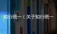 知行統一（關于知行統一的基本情況說明介紹）