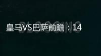 皇馬VS巴薩前瞻：14億歐元對決 戰艦沖擊57年神跡