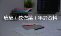 皮皮（教做菜）年齡資料簡(jiǎn)介 哪里人怎么火的直播ID