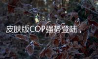 皮膚版COP強勢登陸，一下子來倆誰能頂得住！