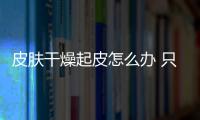 皮膚干燥起皮怎么辦 只需4招輕松解決