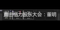 直擊格力股東大會：董明珠將再干三年 看好儲能市場