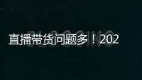 直播帶貨問題多！2021年全國新消費類的投訴舉報，直播帶貨占了8成