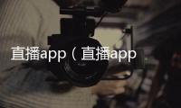 直播app（直播app）