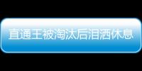 直通王被淘汰后淚灑休息室 誰來拯救大兵郭躍