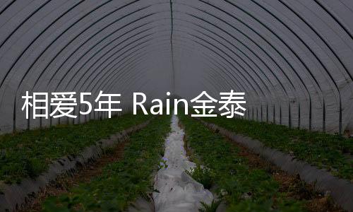 相愛5年 Rain金泰熙終于要結婚啦！