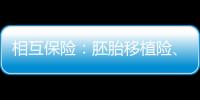 相互保險：胚胎移植險、腎病險逐步落地