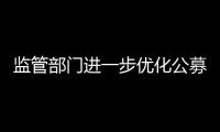 監管部門進一步優化公募基金產品注冊機制,加強事中事后監管