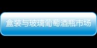 盒裝與玻璃葡萄酒瓶市場競爭分析,市場研究