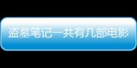 盜墓筆記一共有幾部電影（盜墓筆記一共有幾部）