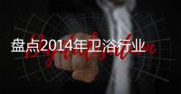 盤點2014年衛浴行業“上演”過的“大片”