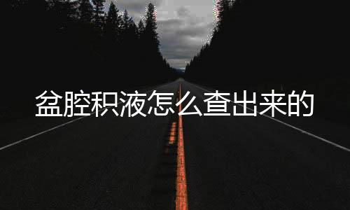 盆腔積液怎么查出來的