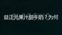 益正元果汁甜牛奶？為何許多人對“她”情有獨鐘,不離不棄呢？