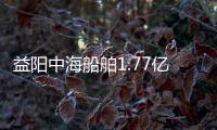 益陽中海船舶1.77億元掛牌轉(zhuǎn)讓