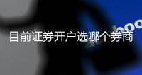目前證券開戶選哪個券商比較好，給你推薦幾個好的