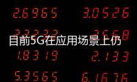 目前5G在應用場景上仍處于探索階段 國內市場手機仍然有深耕的潛力