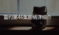 盲約第46集劇情詳細介紹