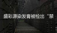 盛彩源染發膏被檢出“禁用物質” 生產廠家曾連續2年被限期整改