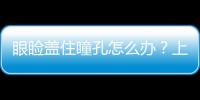 眼瞼蓋住瞳孔怎么辦？上瞼下垂矯正術可以解決