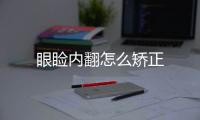 眼瞼內翻怎么矯正