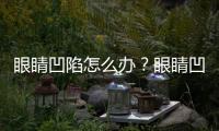 眼睛凹陷怎么辦？眼睛凹陷怎么恢復(fù)飽滿？