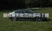 眼修復失敗范例多嗎？眼睛修復幾乎無失敗范例，醫術好，修復眼睛自然