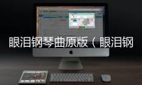 眼淚鋼琴曲原版（眼淚鋼琴曲）