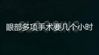 眼部多項手術要幾個小時?眼部整形要注意什么？