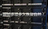眼部多項多久恢復自然？眼部多項手術術后護理