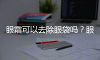 眼霜可以去除眼袋嗎？眼袋怎么消除較快？