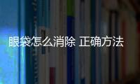 眼袋怎么消除 正確方法告別金魚眼