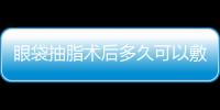 眼袋抽脂術后多久可以敷面膜？眼袋抽脂需要冰敷嗎？