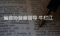 省政協督察督導 牛欄江（昭通段）河長制工作情況