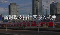 省財政支持社區嵌入式養老服務設施建設 提前下達補助資金7000萬元