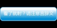 看了就射？請(qǐng)注意言辭文明