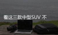 看這三款中型SUV 不排隊還優惠