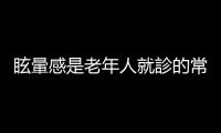 眩暈感是老年人就診的常見主訴，可能成因有哪些？