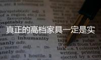 真正的高檔家具一定是實(shí)木的！