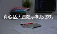 真心話大冒險手機版游戲介紹（真心話大冒險手機版）