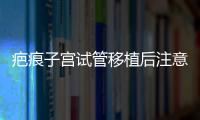 疤痕子宮試管移植后注意事項公布，是否臥床8h分情況