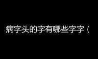 病字頭的字有哪些字字（病字頭的字有哪些）