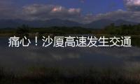 痛心！沙廈高速發生交通事故致7人死亡