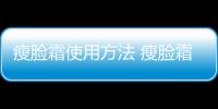 瘦臉霜使用方法 瘦臉霜的危害