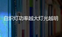 白熾燈功率越大燈光越明亮100瓦的白熾燈功率高于15萬