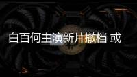 白百何主演新片撤檔 或因內容“涉賭”需再度修改