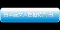 白羊座女人性格特點 白羊座女人喜歡什么樣男人