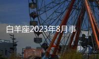 白羊座2023年8月事業運勢 2023年8月白羊座工作運程詳解